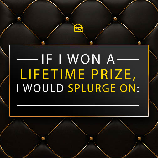 If you won a Lifetime Prize, what would you splurge on?