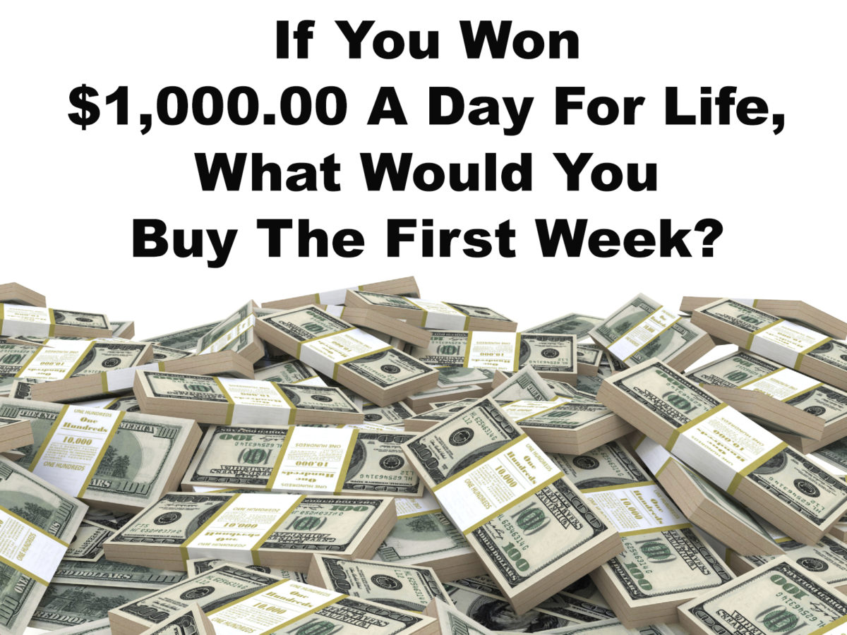 With $1,000.00 A Day For Life, What Would You Buy The First Week?