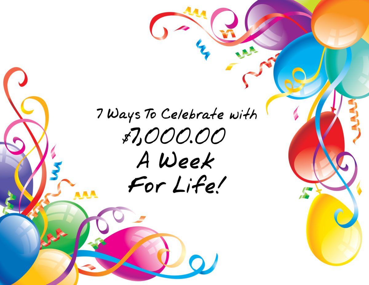7 Ways To Celebrate with $7,000.00 A Week For Life!